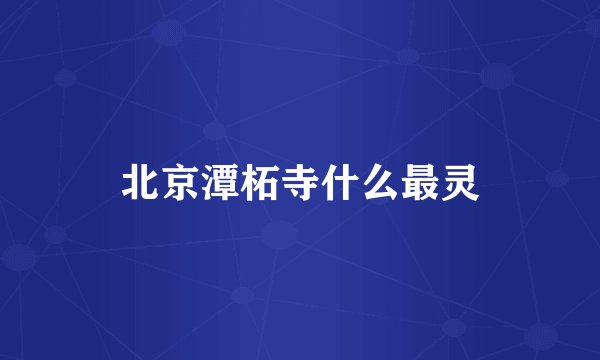 北京潭柘寺什么最灵