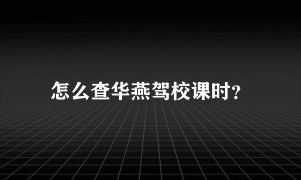 怎么查华燕驾校课时？