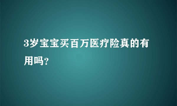3岁宝宝买百万医疗险真的有用吗？