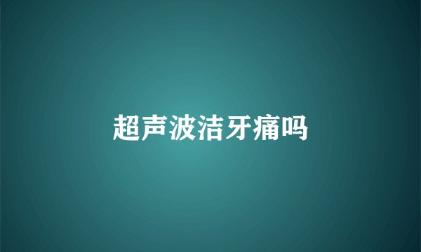 超声波洁牙痛吗