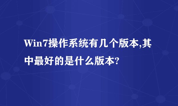 Win7操作系统有几个版本,其中最好的是什么版本?