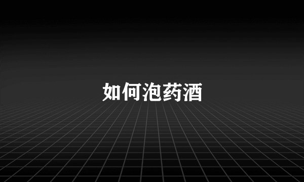 如何泡药酒