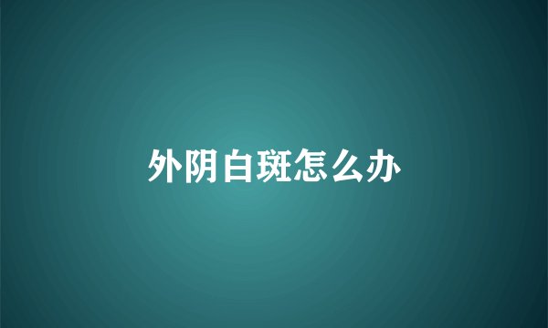 外阴白斑怎么办