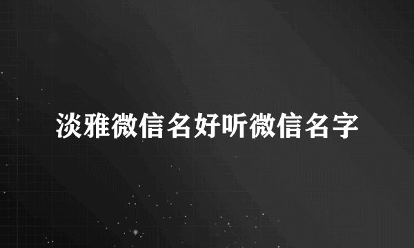 淡雅微信名好听微信名字