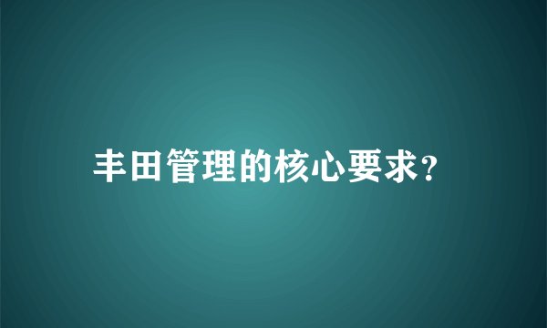 丰田管理的核心要求？
