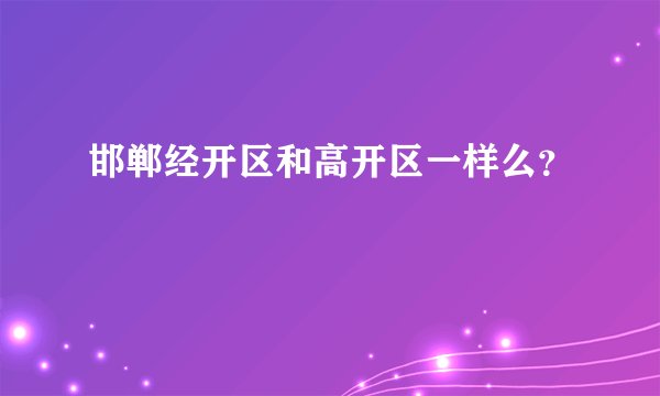 邯郸经开区和高开区一样么？