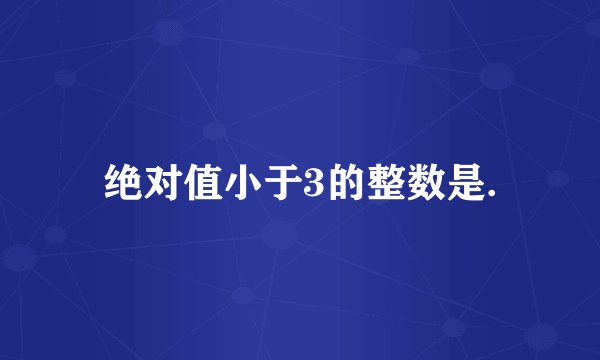 绝对值小于3的整数是.