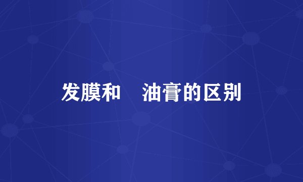 发膜和焗油膏的区别