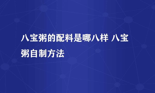 八宝粥的配料是哪八样 八宝粥自制方法