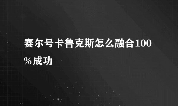 赛尔号卡鲁克斯怎么融合100%成功