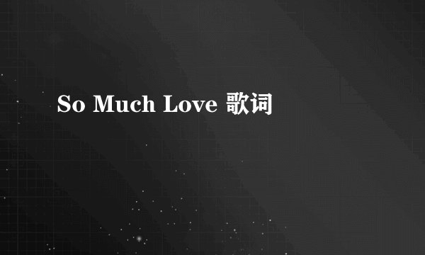 So Much Love 歌词