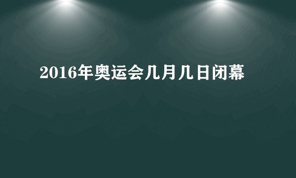 2016年奥运会几月几日闭幕