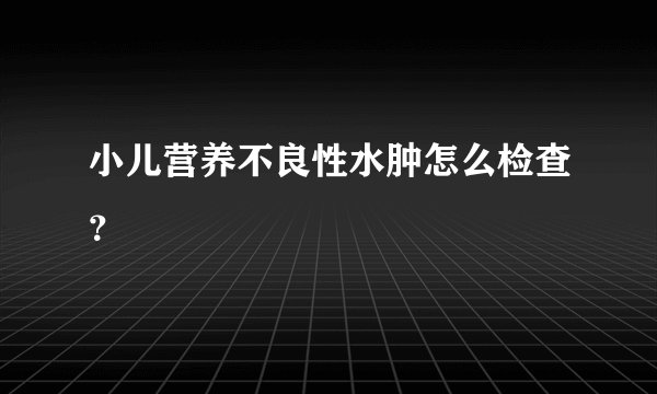 小儿营养不良性水肿怎么检查？