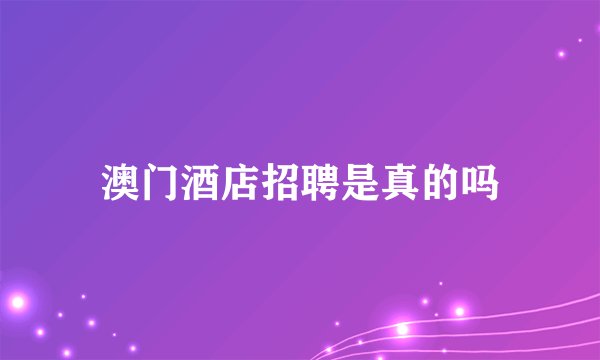 澳门酒店招聘是真的吗