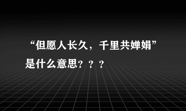 “但愿人长久，千里共婵娟”是什么意思？？？