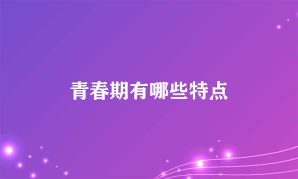 青春期有哪些特点