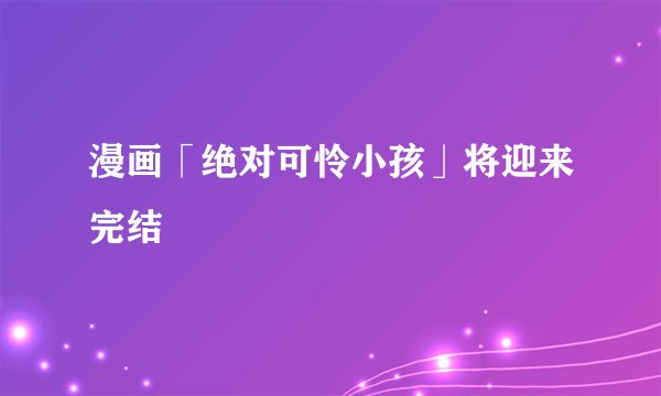 漫画「绝对可怜小孩」将迎来完结