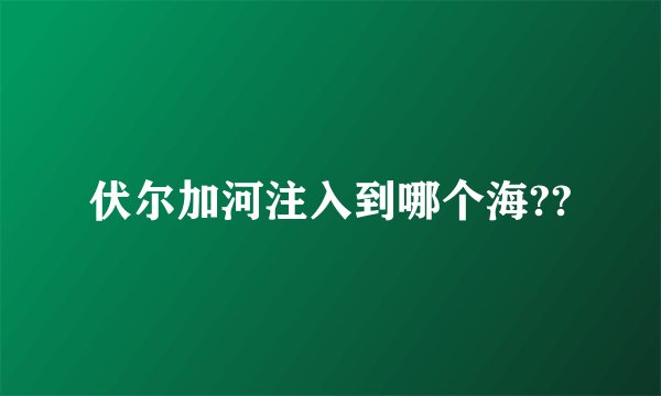 伏尔加河注入到哪个海??