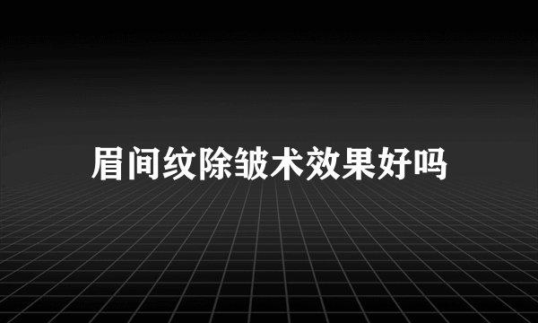 眉间纹除皱术效果好吗