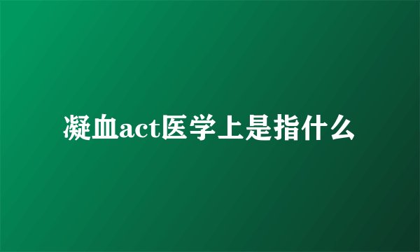 凝血act医学上是指什么