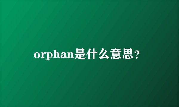 orphan是什么意思?