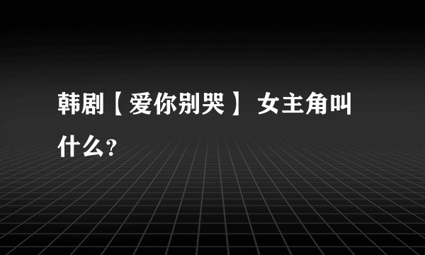韩剧【爱你别哭】 女主角叫什么？