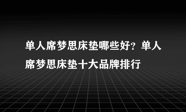 单人席梦思床垫哪些好?单人席梦思床垫十大品牌排行
