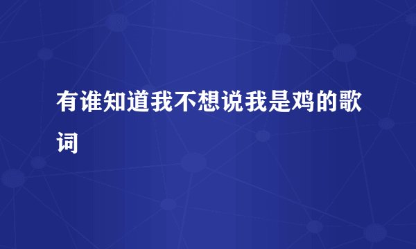 有谁知道我不想说我是鸡的歌词