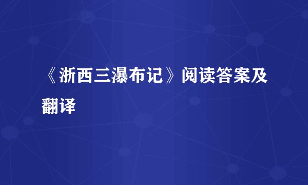 《浙西三瀑布记》阅读答案及翻译
