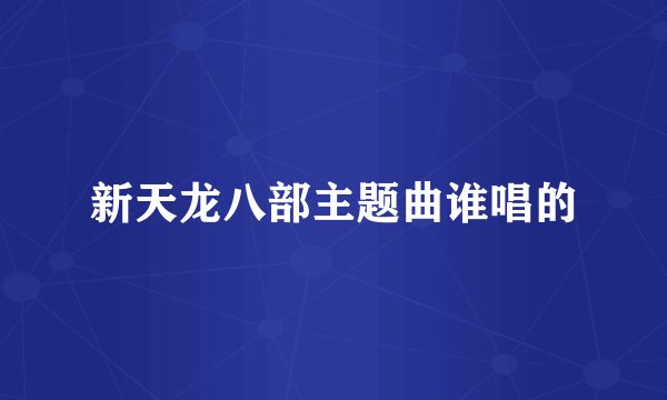 新天龙八部主题曲谁唱的