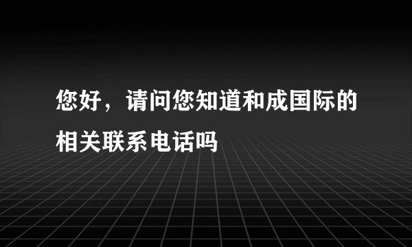 您好，请问您知道和成国际的相关联系电话吗