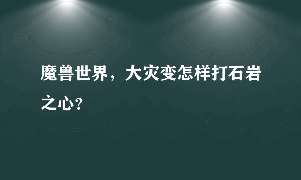 魔兽世界，大灾变怎样打石岩之心？