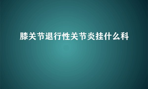 膝关节退行性关节炎挂什么科