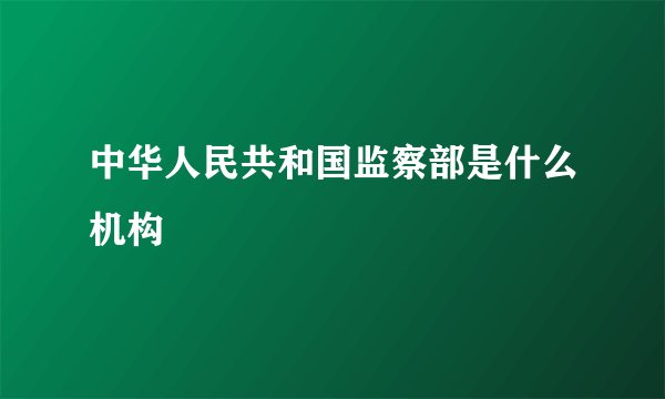 中华人民共和国监察部是什么机构