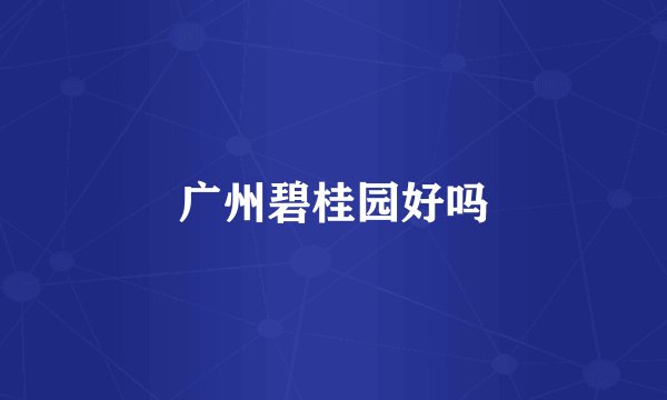 广州碧桂园好吗