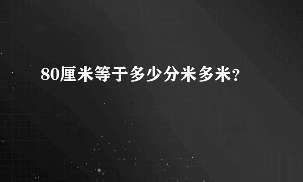 80厘米等于多少分米多米？