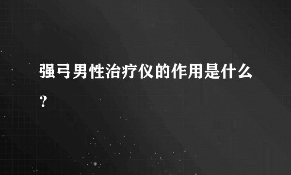 强弓男性治疗仪的作用是什么？