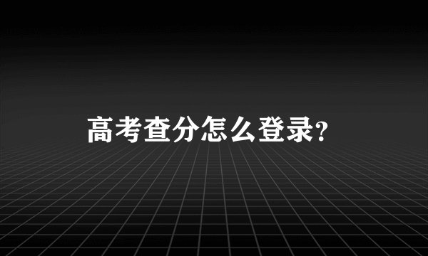 高考查分怎么登录？
