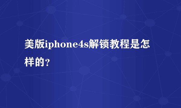 美版iphone4s解锁教程是怎样的？
