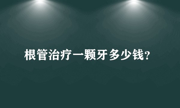 根管治疗一颗牙多少钱？