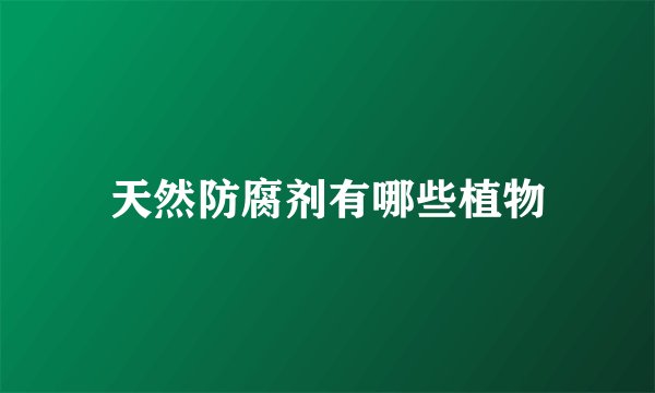 天然防腐剂有哪些植物
