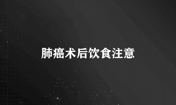 肺癌术后饮食注意