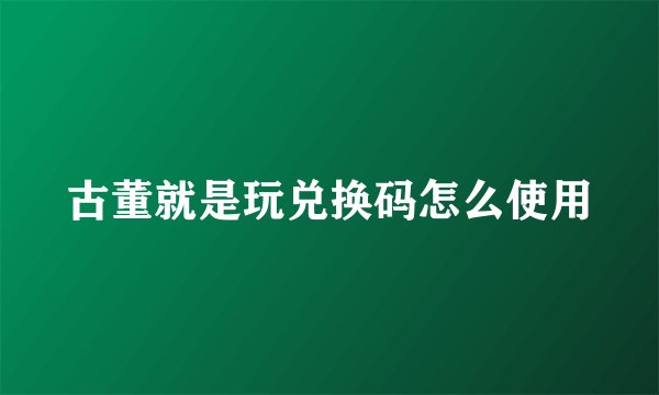 古董就是玩兑换码怎么使用