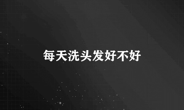 每天洗头发好不好