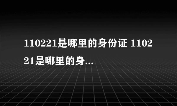 110221是哪里的身份证 110221是哪里的身份证号码 