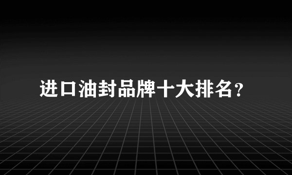 进口油封品牌十大排名？
