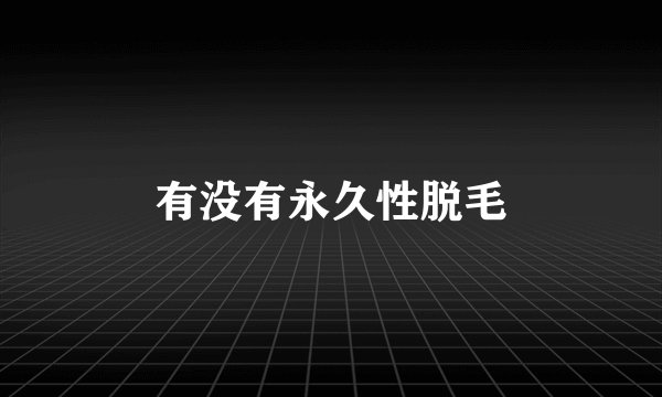 有没有永久性脱毛