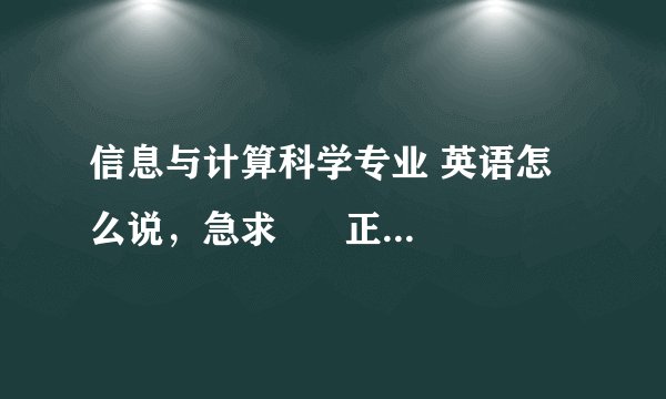 信息与计算科学专业 英语怎么说,急求 正确马上给分