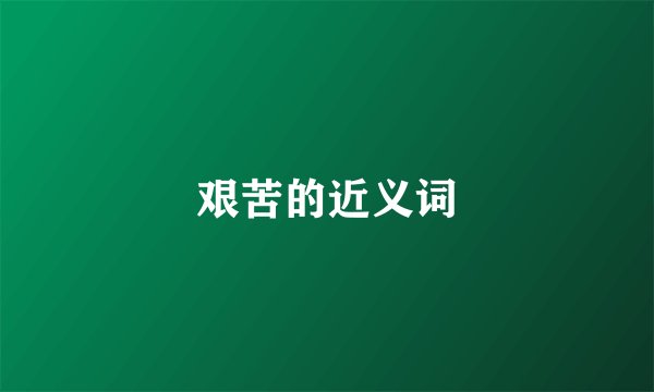 艰苦的近义词
