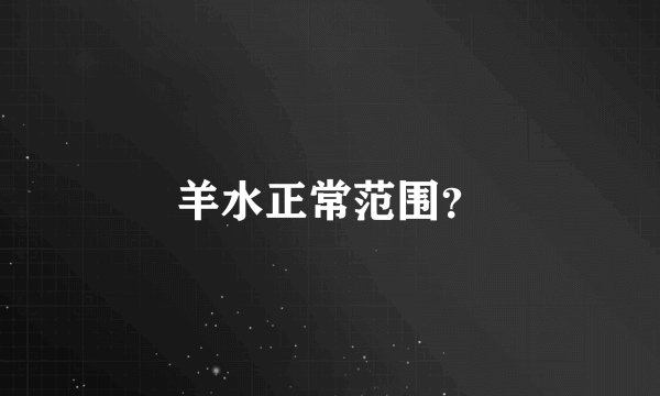 羊水正常范围？